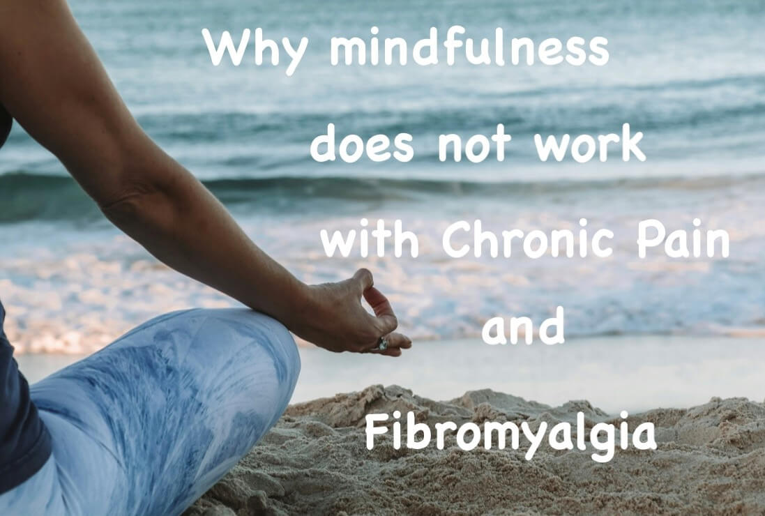 Why Mindfulness does not work with Fibromyalgia and Chronic Pain